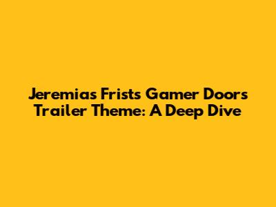 Jeremias Frist's Gamer Doors Trailer Theme: A Deep Dive