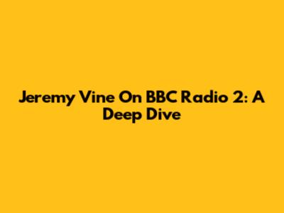 Jeremy Vine On BBC Radio 2: A Deep Dive