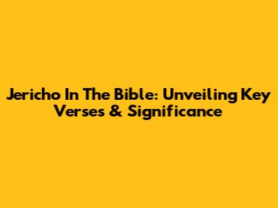 Jericho In The Bible: Unveiling Key Verses & Significance