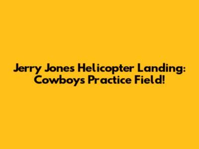 Jerry Jones' Helicopter Landing: Cowboys Practice Field!
