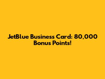 JetBlue Business Card: 80,000 Bonus Points!