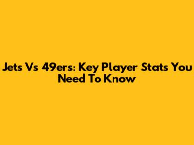 Jets Vs 49ers: Key Player Stats You Need To Know