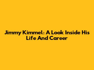 Jimmy Kimmel: A Look Inside His Life And Career
