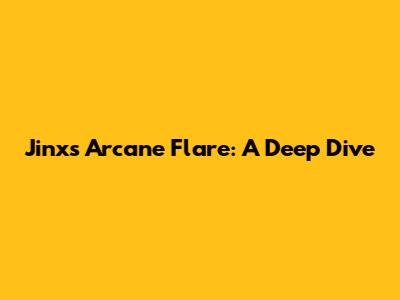 Jinx's Arcane Flare: A Deep Dive