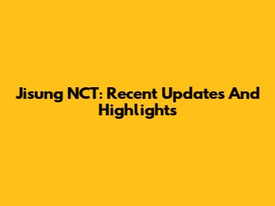 Jisung NCT: Recent Updates And Highlights