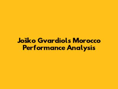Joško Gvardiol's Morocco Performance Analysis