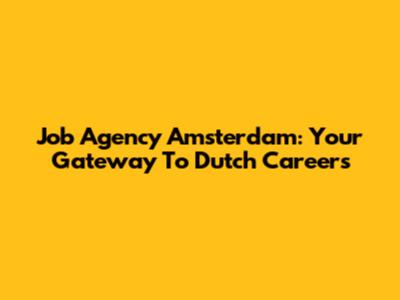 Job Agency Amsterdam: Your Gateway To Dutch Careers