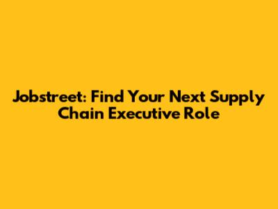 Jobstreet: Find Your Next Supply Chain Executive Role