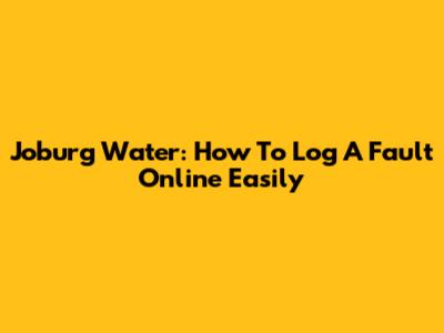 Joburg Water: How To Log A Fault Online Easily