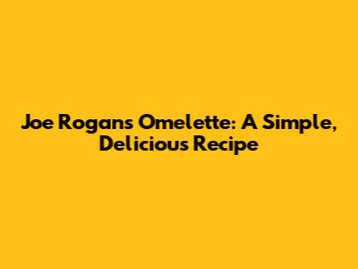 Joe Rogan's Omelette: A Simple, Delicious Recipe