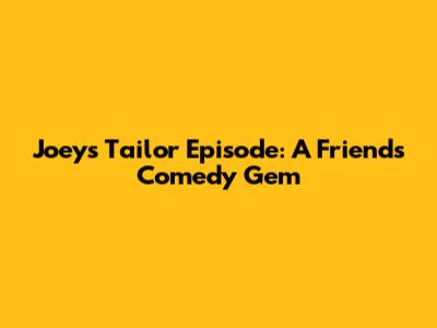 Joey's Tailor Episode: A Friends Comedy Gem