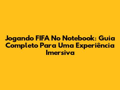 Jogando FIFA No Notebook: Guia Completo Para Uma Experiência Imersiva