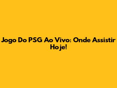 Jogo Do PSG Ao Vivo: Onde Assistir Hoje!