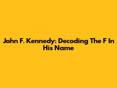 John F. Kennedy: Decoding The 'F' In His Name