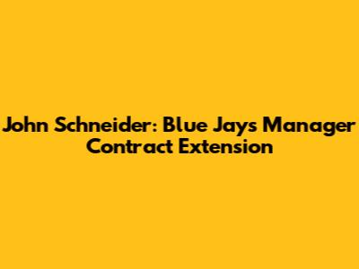 John Schneider: Blue Jays Manager Contract Extension