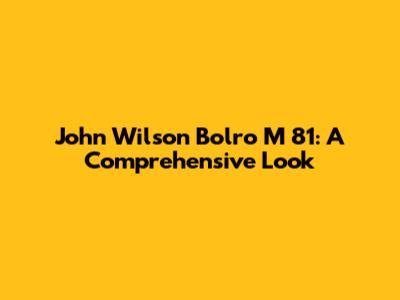 John Wilson Bolro M 81: A Comprehensive Look