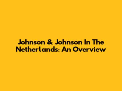 Johnson & Johnson In The Netherlands: An Overview