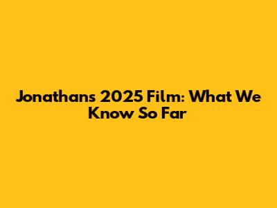 Jonathan's 2025 Film: What We Know So Far