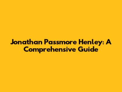 Jonathan Passmore Henley: A Comprehensive Guide