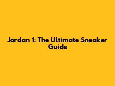 Jordan 1: The Ultimate Sneaker Guide