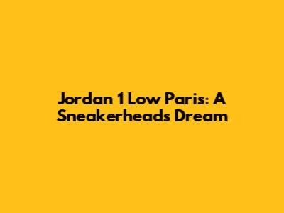 Jordan 1 Low Paris: A Sneakerhead's Dream