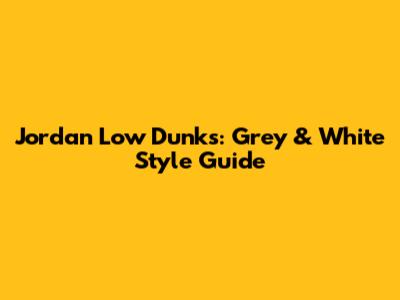 Jordan Low Dunks: Grey & White Style Guide