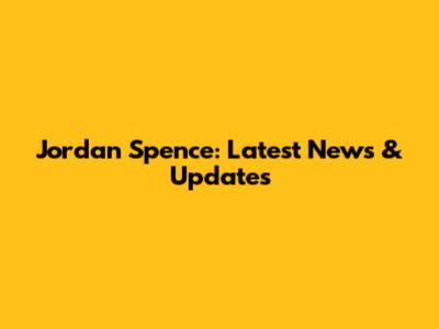 Jordan Spence: Latest News & Updates