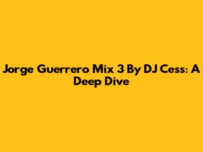 Jorge Guerrero Mix 3 By DJ Cess: A Deep Dive