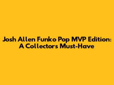 Josh Allen Funko Pop MVP Edition: A Collector's Must-Have