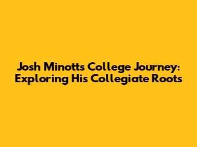 Josh Minott's College Journey: Exploring His Collegiate Roots