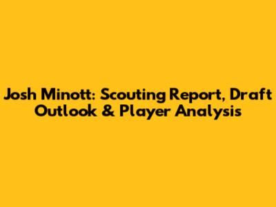 Josh Minott: Scouting Report, Draft Outlook & Player Analysis