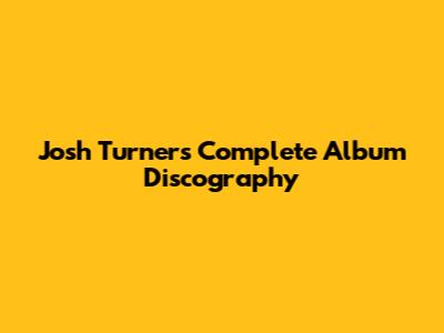 Josh Turner's Complete Album Discography