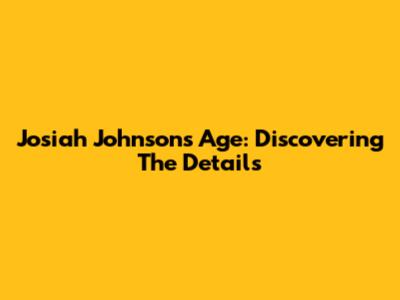Josiah Johnson's Age: Discovering The Details