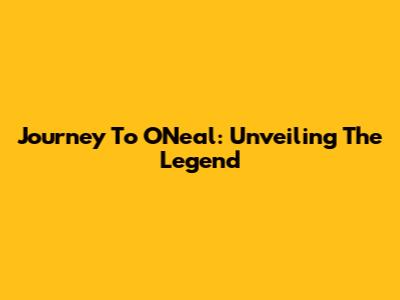 Journey To O'Neal: Unveiling The Legend