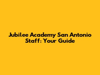 Jubilee Academy San Antonio Staff: Your Guide