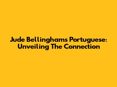 Jude Bellingham's Portuguese: Unveiling The Connection