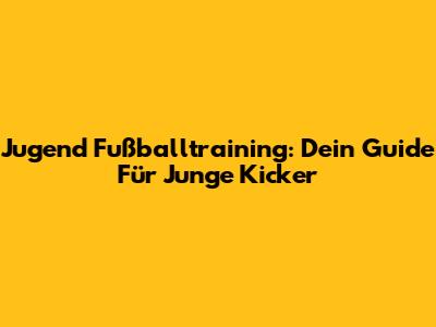 Jugend Fußballtraining: Dein Guide Für Junge Kicker