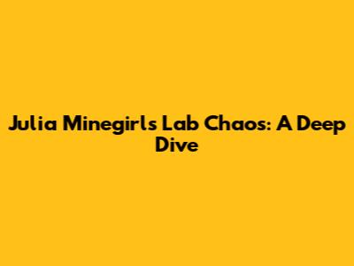 Julia Minegirl's Lab Chaos: A Deep Dive