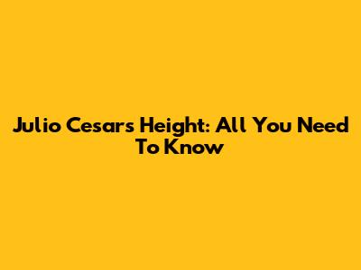 Julio Cesar's Height: All You Need To Know