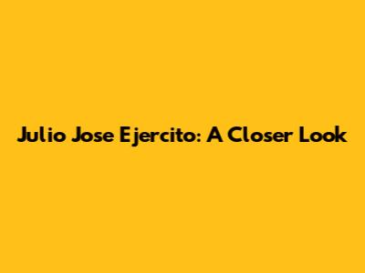Julio Jose Ejercito: A Closer Look