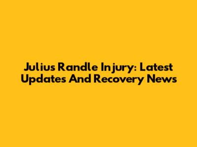 Julius Randle Injury: Latest Updates And Recovery News