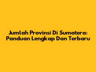 Jumlah Provinsi Di Sumatera: Panduan Lengkap Dan Terbaru
