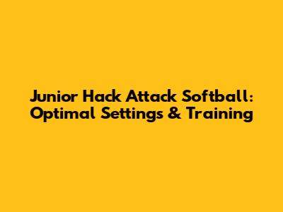 Junior Hack Attack Softball: Optimal Settings & Training