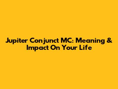 Jupiter Conjunct MC: Meaning & Impact On Your Life