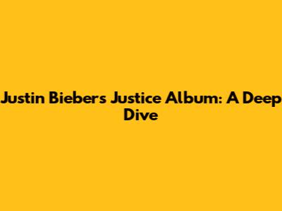 Justin Bieber's 'Justice' Album: A Deep Dive