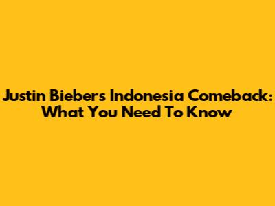 Justin Bieber's Indonesia Comeback: What You Need To Know