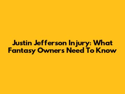 Justin Jefferson Injury: What Fantasy Owners Need To Know