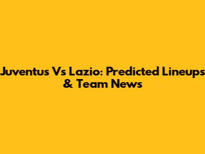 Juventus Vs Lazio: Predicted Lineups & Team News