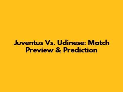Juventus Vs. Udinese: Match Preview & Prediction