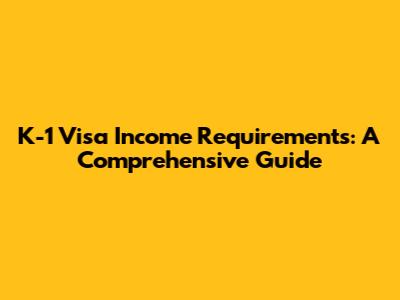 K-1 Visa Income Requirements: A Comprehensive Guide